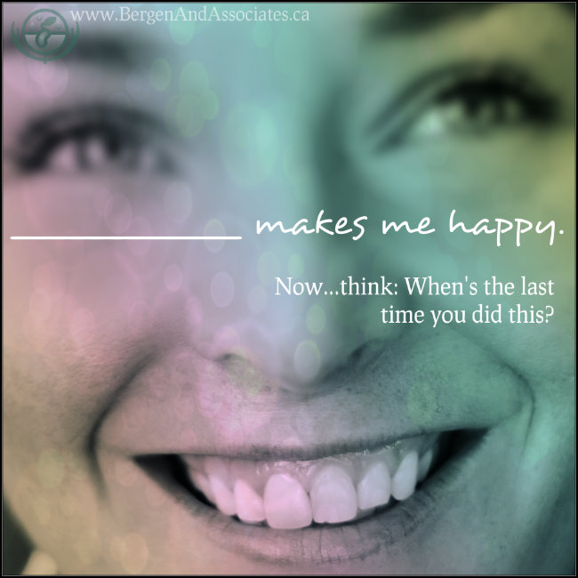 What makes you happy? Now, when was the last time you did it? Poster by Bergen and Assoicates Counselling in Winnipeg Manitoba